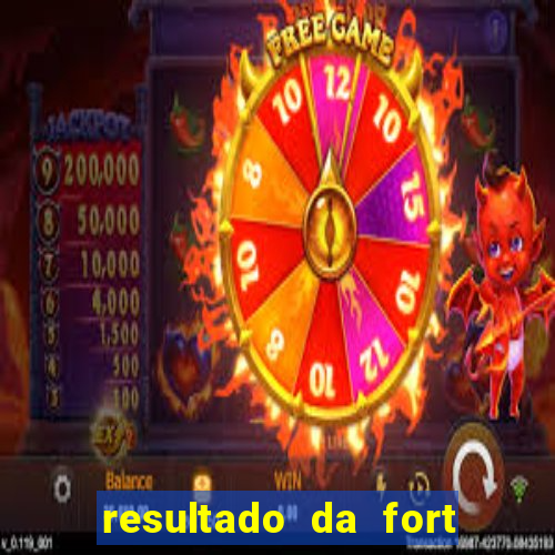 resultado da fort de hoje